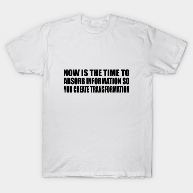 Now is the time to absorb information so you create transformation T-Shirt by DinaShalash